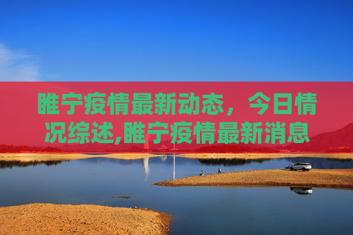 睢宁疫情最新动态，今日情况综述,睢宁疫情最新消息今天