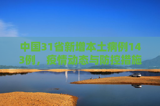 中国31省新增本土病例143例，疫情动态与防控措施,31省增本土143例