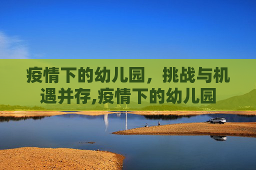 疫情下的幼儿园，挑战与机遇并存,疫情下的幼儿园