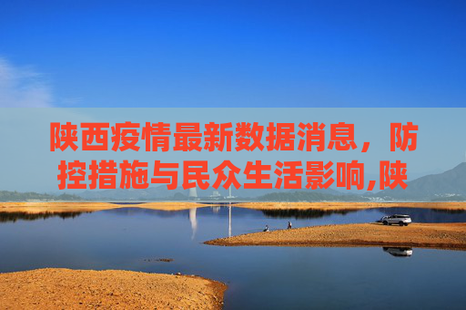 陕西疫情最新数据消息，防控措施与民众生活影响,陕西疫情最新数据消息