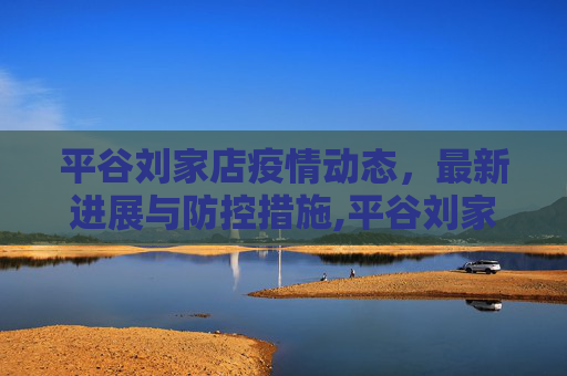 平谷刘家店疫情动态，最新进展与防控措施,平谷刘家店最新疫情