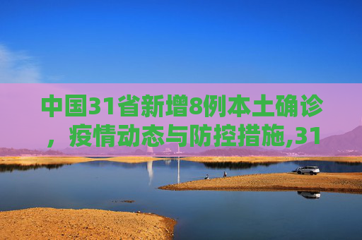 中国31省新增8例本土确诊，疫情动态与防控措施,31省新增8例本土确诊