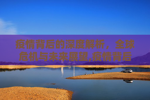 疫情背后的深度解析，全球危机与未来展望,疫情背后的深度解析