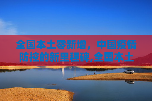 全国本土零新增，中国疫情防控的新里程碑,全国本土零新增