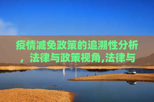 疫情减免政策的追溯性分析，法律与政策视角,法律与政策视角下的疫情减免追溯性分析