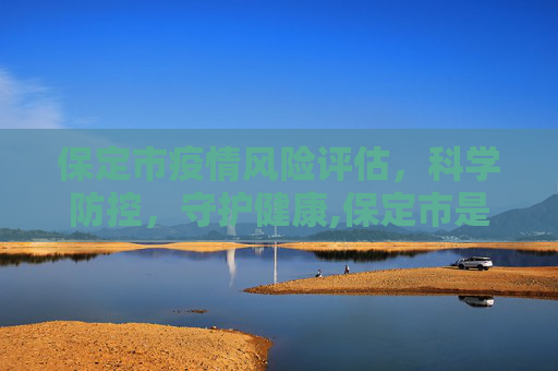 保定市疫情风险评估，科学防控，守护健康,保定市是疫情高风险地区吗