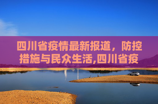 四川省疫情最新报道，防控措施与民众生活,四川省疫情最新报道
