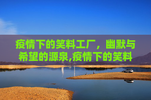 疫情下的笑料工厂，幽默与希望的源泉,疫情下的笑料工厂