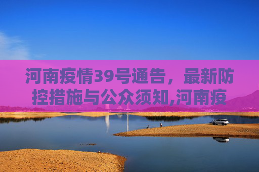 河南疫情39号通告，最新防控措施与公众须知,河南疫情39号通告最新