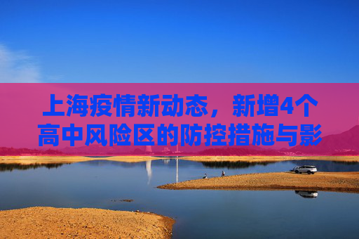 上海疫情新动态，新增4个高中风险区的防控措施与影响,上海新增4个高中风险区
