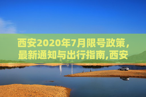 西安2020年7月限号政策，最新通知与出行指南,西安限号2020最新通知7月