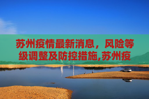 苏州疫情最新消息，风险等级调整及防控措施,苏州疫情最新消息风险等级
