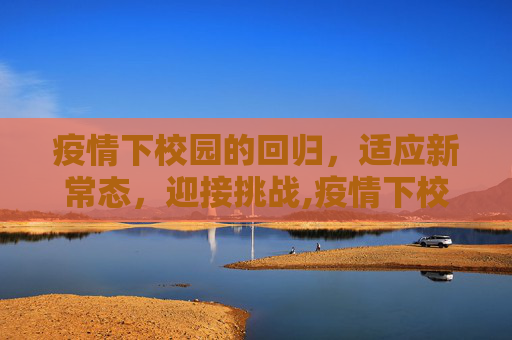 疫情下校园的回归，适应新常态，迎接挑战,疫情下校园回归