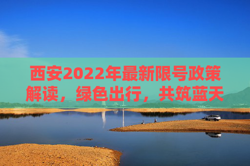 西安2022年最新限号政策解读，绿色出行，共筑蓝天,西安限号2022最新限号