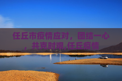 任丘市疫情应对，团结一心，共克时艰,任丘疫情