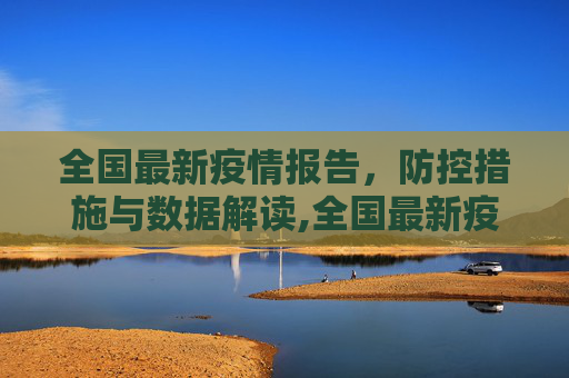 全国最新疫情报告，防控措施与数据解读,全国最新疫情全国报告