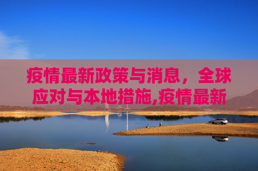 疫情最新政策与消息，全球应对与本地措施,疫情最新政策最新消息