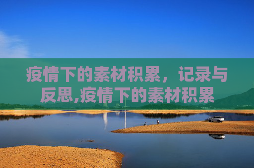 疫情下的素材积累，记录与反思,疫情下的素材积累