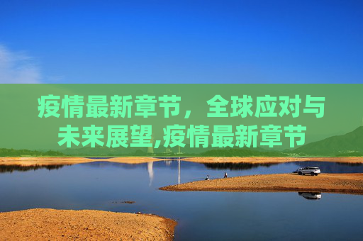 疫情最新章节，全球应对与未来展望,疫情最新章节