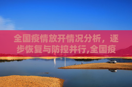 全国疫情放开情况分析，逐步恢复与防控并行,全国疫情放开情况如何？