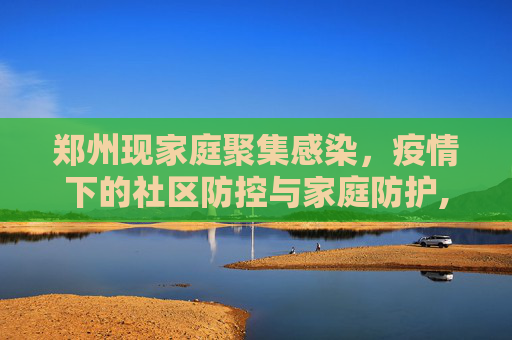 郑州现家庭聚集感染，疫情下的社区防控与家庭防护,郑州现家庭聚集感染