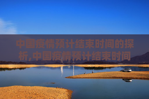 中国疫情预计结束时间的探析,中国疫情预计结束时间探析