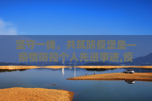 坚守一线，共筑防疫堡垒—疫情防控个人先进事迹,疫情防控个人先进事迹