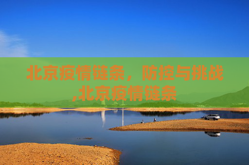 北京疫情链条，防控与挑战,北京疫情链条