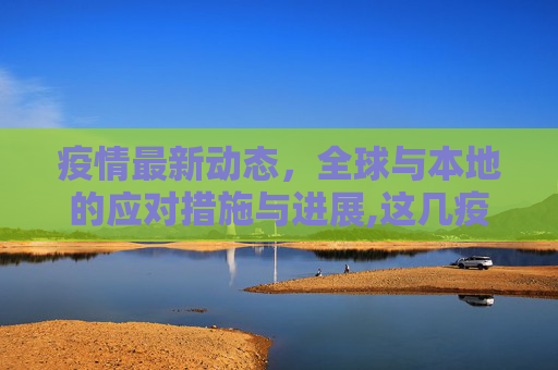 疫情最新动态，全球与本地的应对措施与进展,这几疫情最新消息