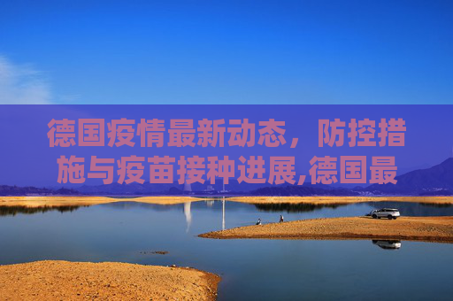 德国疫情最新动态，防控措施与疫苗接种进展,德国最新消息疫情
