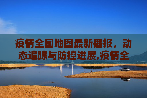 疫情全国地图最新播报，动态追踪与防控进展,疫情全国地图最新播报
