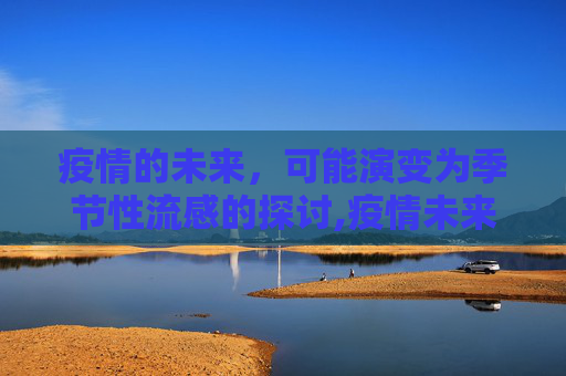 疫情的未来，可能演变为季节性流感的探讨,疫情未来可能演变为季节性流感