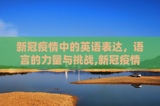 新冠疫情中的英语表达，语言的力量与挑战,新冠疫情中的英语表达