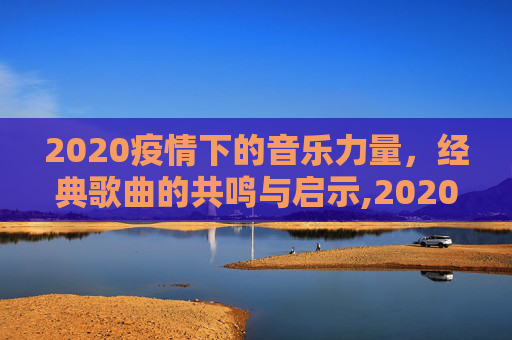 2020疫情下的音乐力量，经典歌曲的共鸣与启示,2020疫情经典歌曲