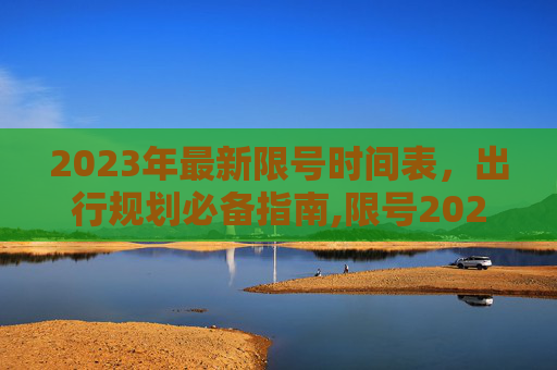2023年最新限号时间表，出行规划必备指南,限号2023年最新限号时间表
