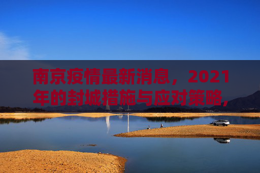 南京疫情最新消息，2021年的封城措施与应对策略,南京疫情最新消息封城2021