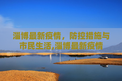淄博最新疫情，防控措施与市民生活,淄博最新疫情