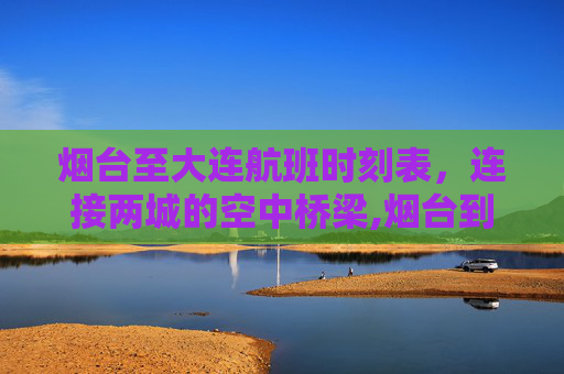 烟台至大连航班时刻表，连接两城的空中桥梁,烟台到大连航班时刻表