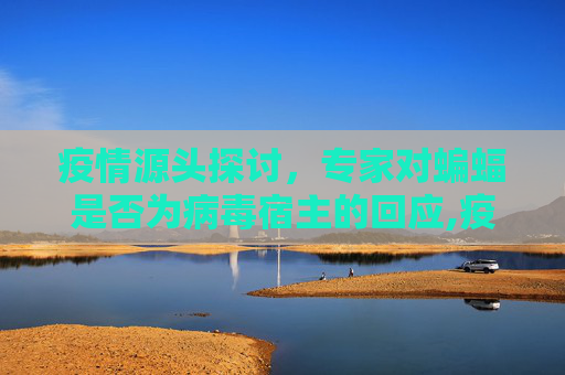 疫情源头探讨，专家对蝙蝠是否为病毒宿主的回应,疫情源头是否来自蝙蝠？专家回应