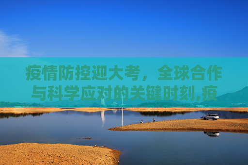 疫情防控迎大考，全球合作与科学应对的关键时刻,疫情防控迎大考