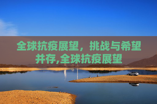 全球抗疫展望，挑战与希望并存,全球抗疫展望