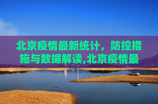 北京疫情最新统计，防控措施与数据解读,北京疫情最新统计