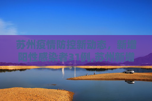 苏州疫情防控新动态，新增阳性感染者31例,苏州新增阳性感染者31例