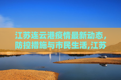 江苏连云港疫情最新动态，防控措施与市民生活,江苏连云港疫情最新消息