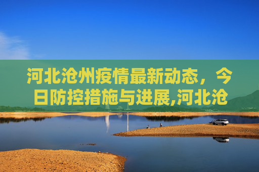 河北沧州疫情最新动态，今日防控措施与进展,河北沧州疫情最新消息今天