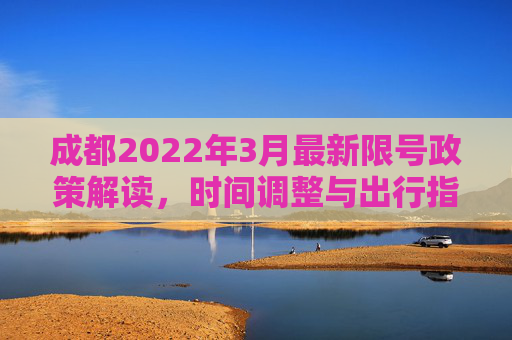 成都2022年3月最新限号政策解读，时间调整与出行指南,成都限号2022年3月最新限号时间