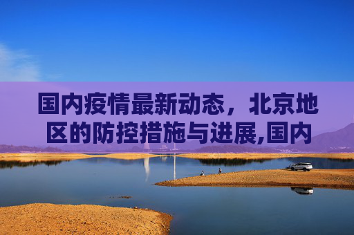 国内疫情最新动态，北京地区的防控措施与进展,国内疫情北京最新消息