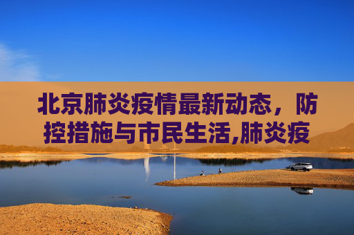 北京肺炎疫情最新动态，防控措施与市民生活,肺炎疫情最新北京