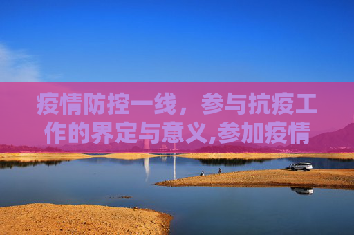 疫情防控一线，参与抗疫工作的界定与意义,参加疫情防控是否算一线？