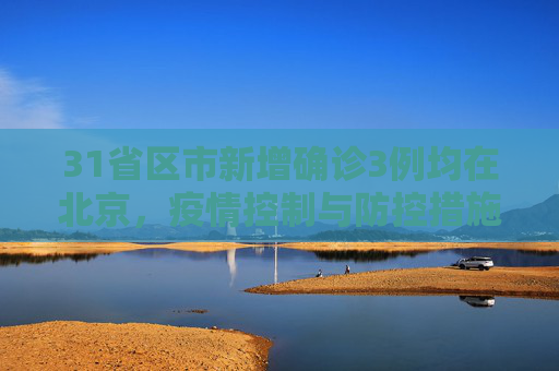 31省区市新增确诊3例均在北京，疫情控制与防控措施的持续关注,31省区市新增确诊3例均在北京